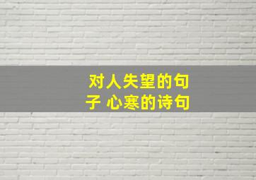 对人失望的句子 心寒的诗句